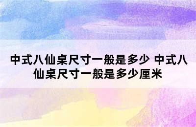 中式八仙桌尺寸一般是多少 中式八仙桌尺寸一般是多少厘米